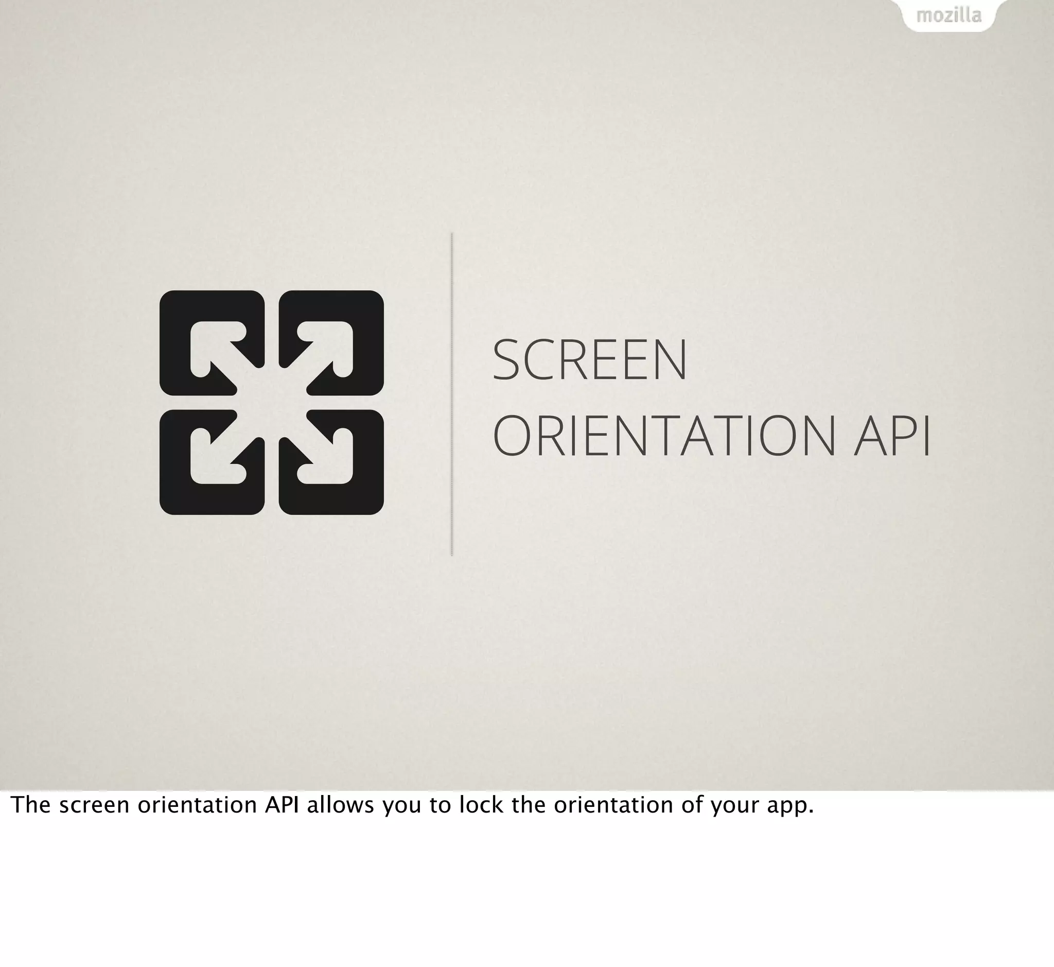 SCREEN
ORIENTATION API

The screen orientation API allows you to lock the orientation of your app.

 