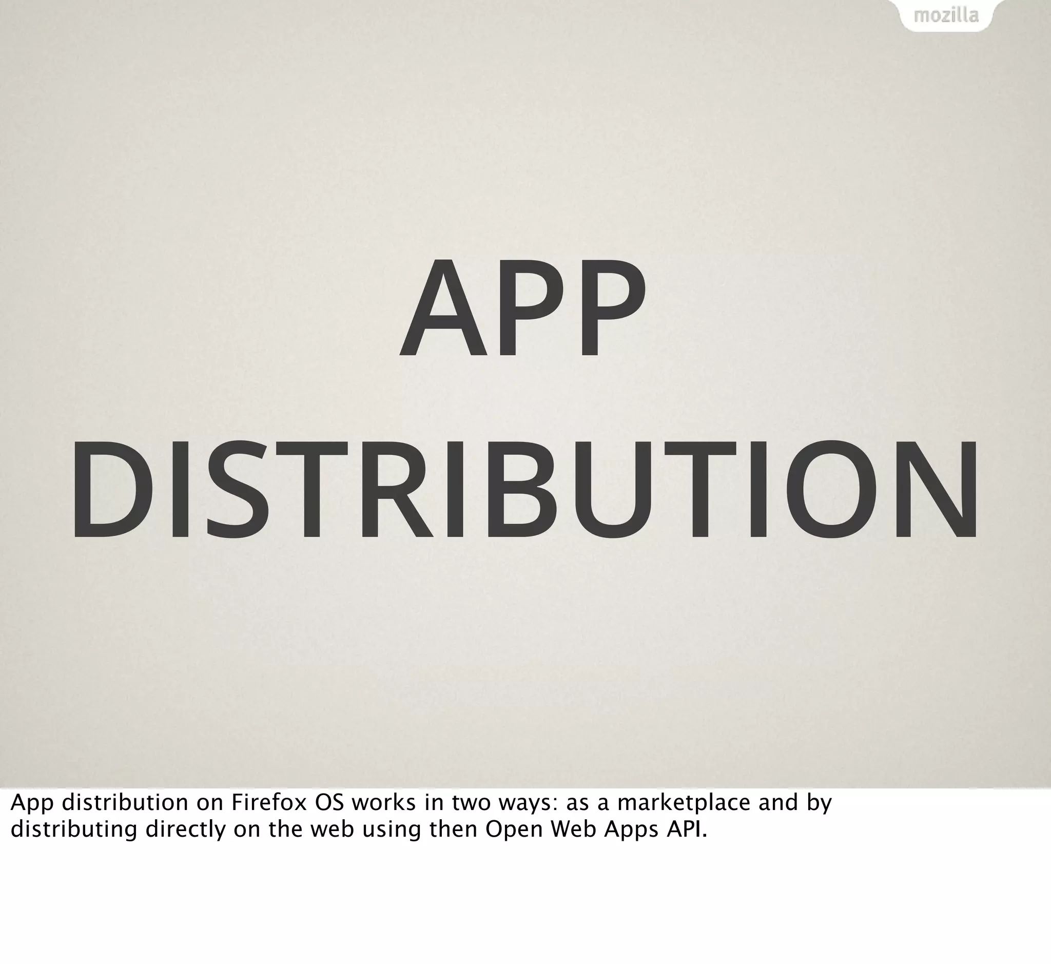 APP
DISTRIBUTION
App distribution on Firefox OS works in two ways: as a marketplace and by
distributing directly on the web using then Open Web Apps API.

 
