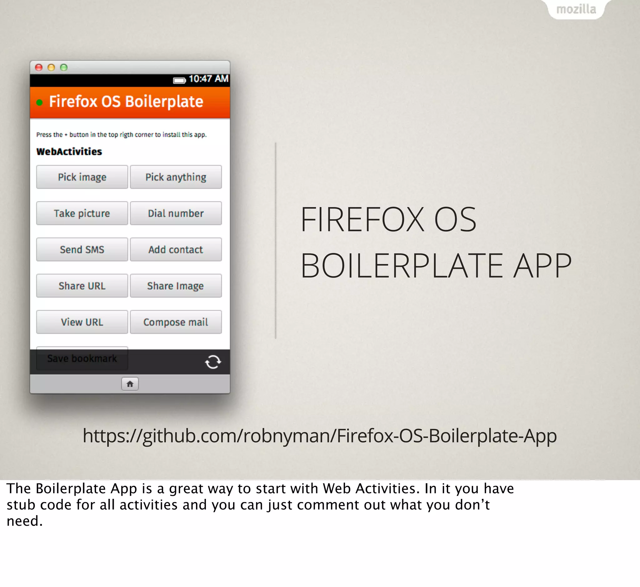FIREFOX OS
BOILERPLATE APP

https://github.com/robnyman/Firefox-OS-Boilerplate-App
The Boilerplate App is a great way to start with Web Activities. In it you have
stub code for all activities and you can just comment out what you don’t
need.

 