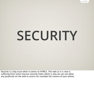 SECURITY
Security is a big issue when it comes to HTML5. The web as it is now is
suffering from some massive security hole...