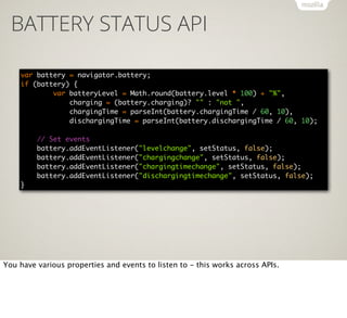 BATTERY STATUS API
var battery = navigator.battery;
if (battery) {
var batteryLevel = Math.round(battery.level * 100) + "%...