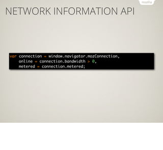 NETWORK INFORMATION API

var connection = window.navigator.mozConnection,
online = connection.bandwidth > 0,
metered = con...