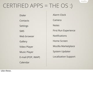 CERTIFIED APPS = THE OS :)
Dialer

Alarm Clock

Contacts

Camera

Settings

Notes

SMS

First Run Experience

Web browser
...