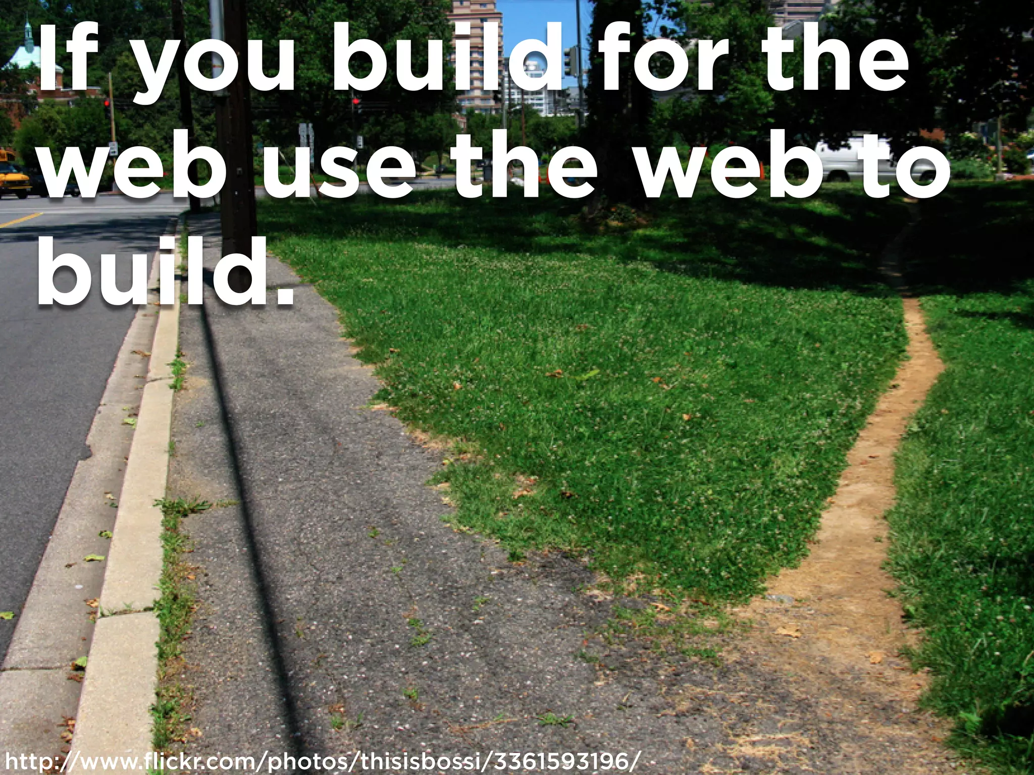 If you build for the
  web use the web to
  build.




http://www.flickr.com/photos/thisisbossi/3361593196/
 