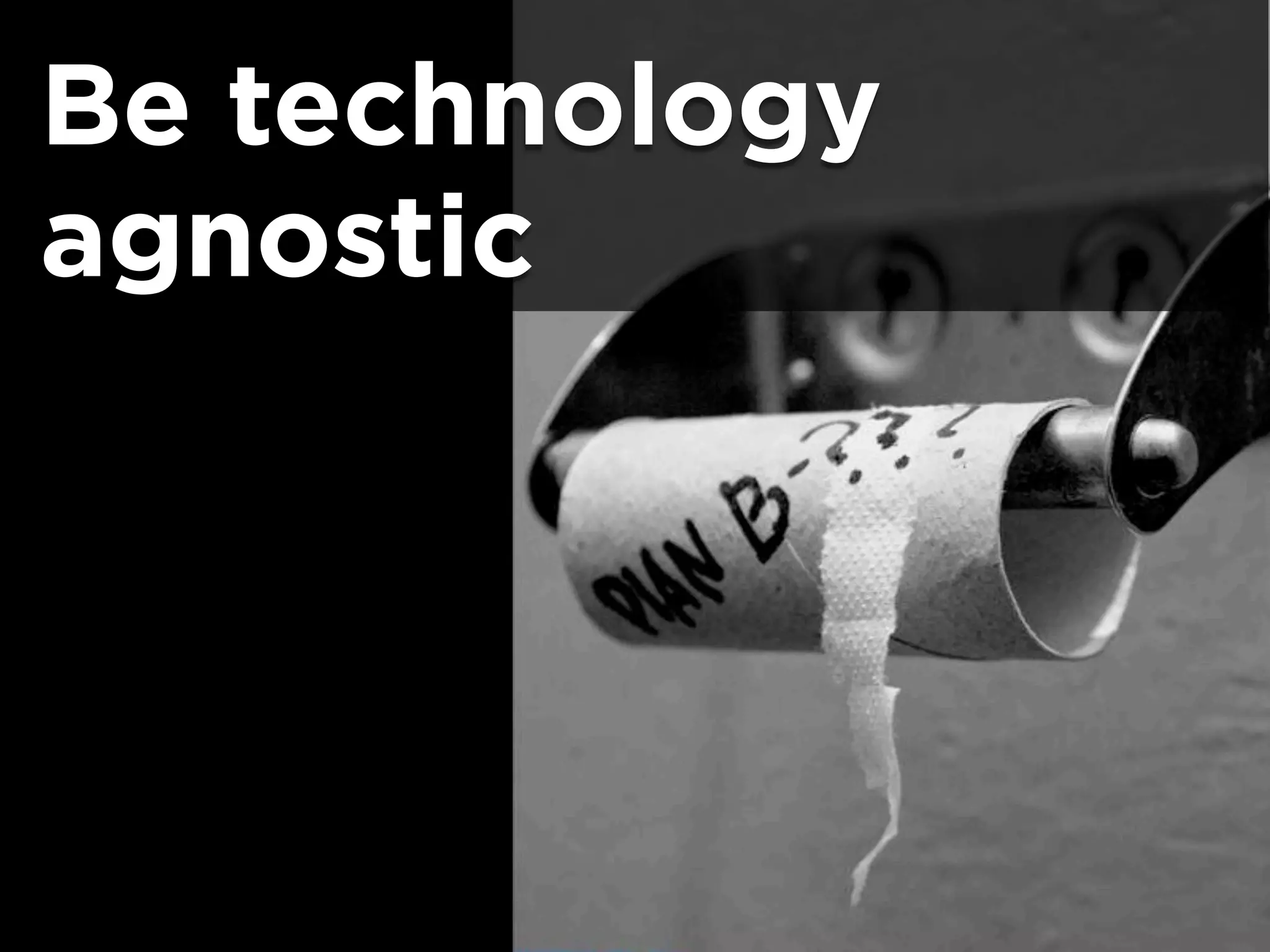 Be technology
agnostic
 