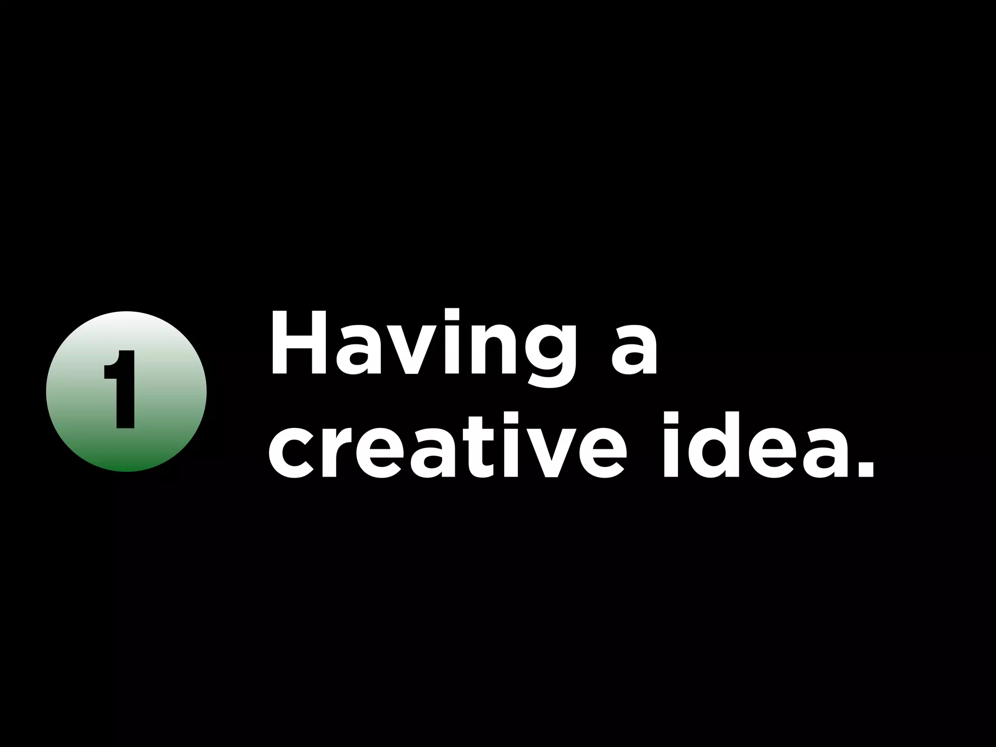 Having a
1   creative idea.
 