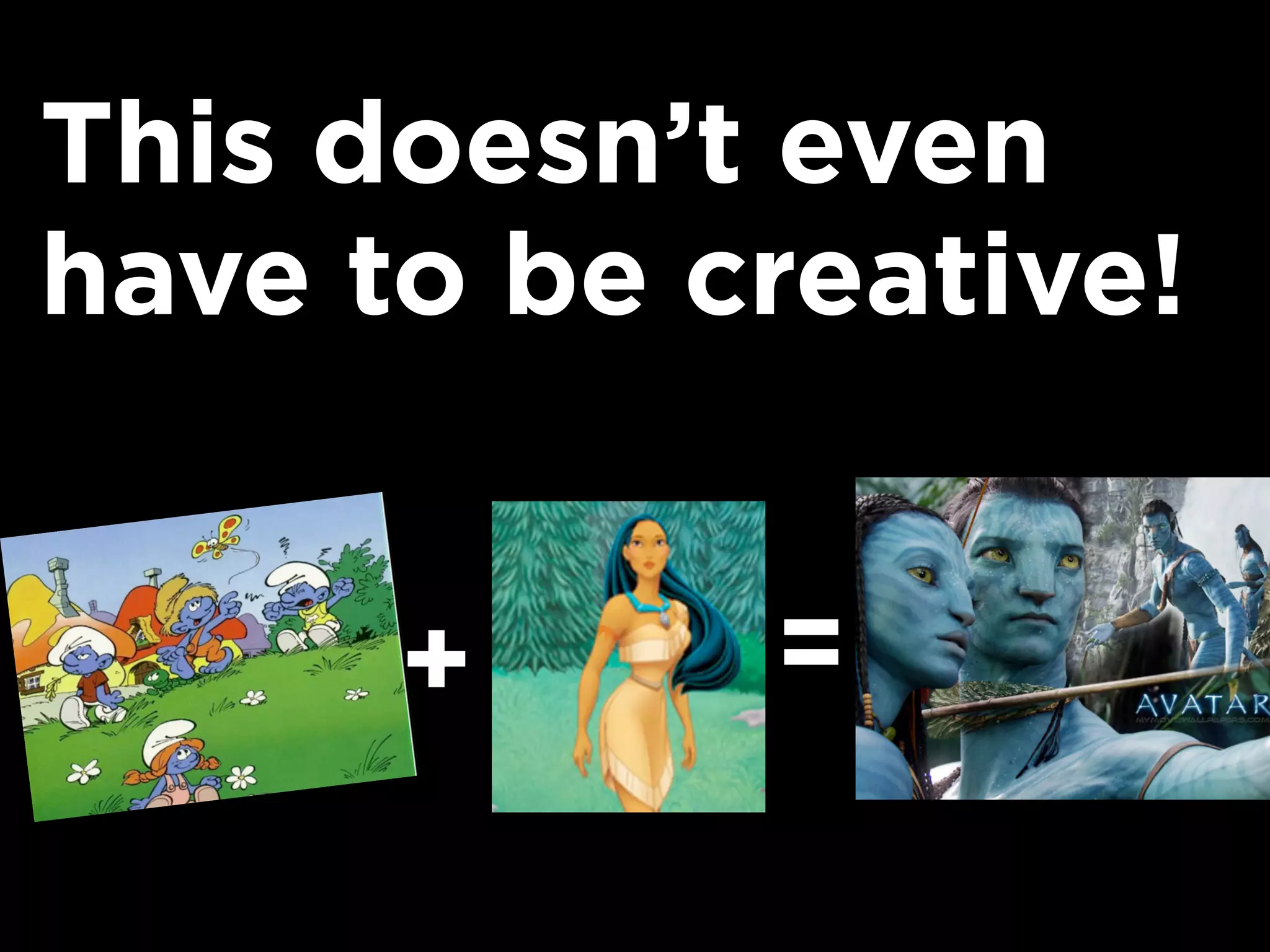 This doesn’t even
have to be creative!


      +     =
 