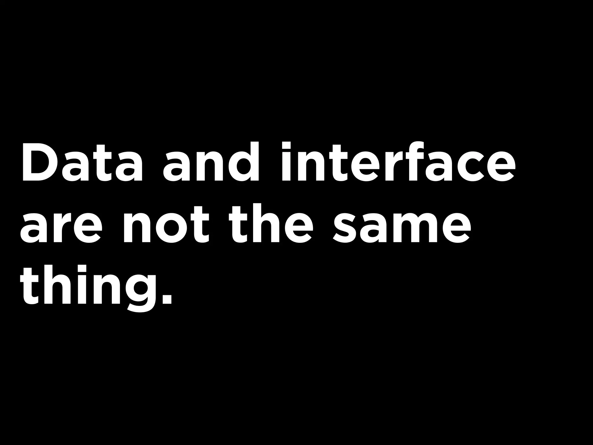 Data and interface
are not the same
thing.
 