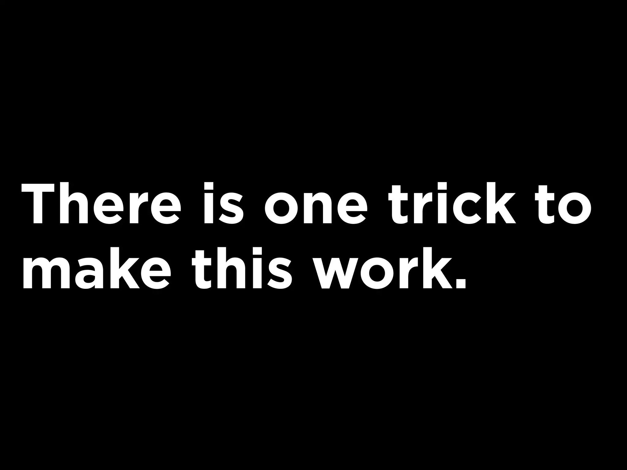 There is one trick to
make this work.
 