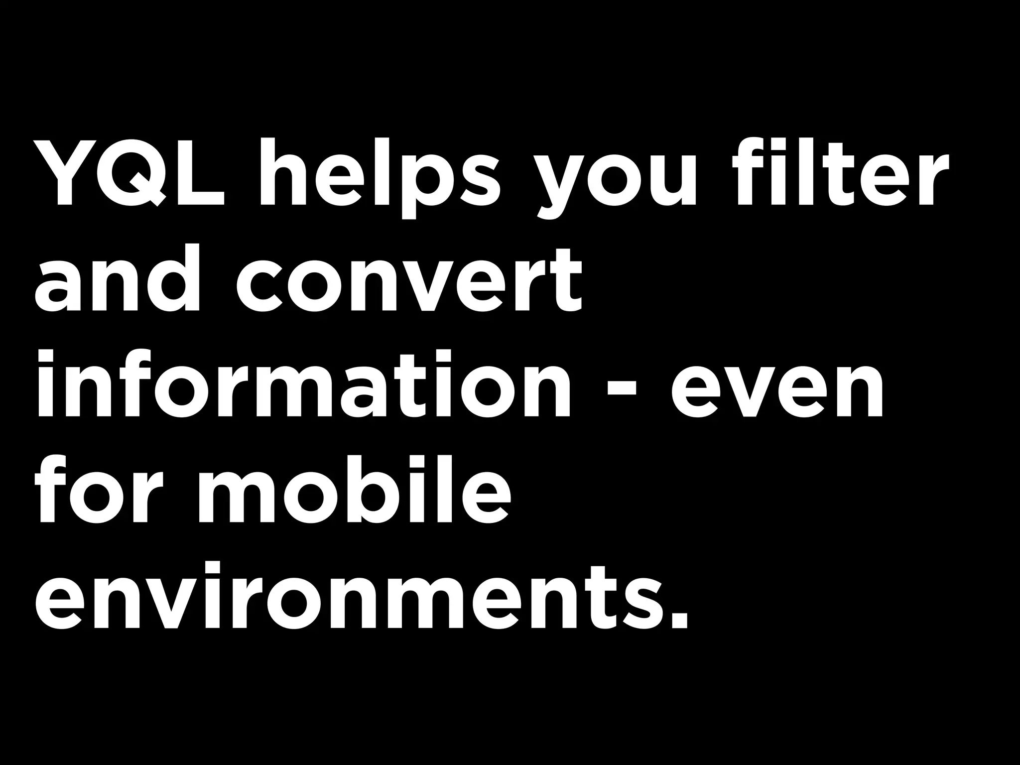 YQL helps you filter
and convert
information - even
for mobile
environments.
 