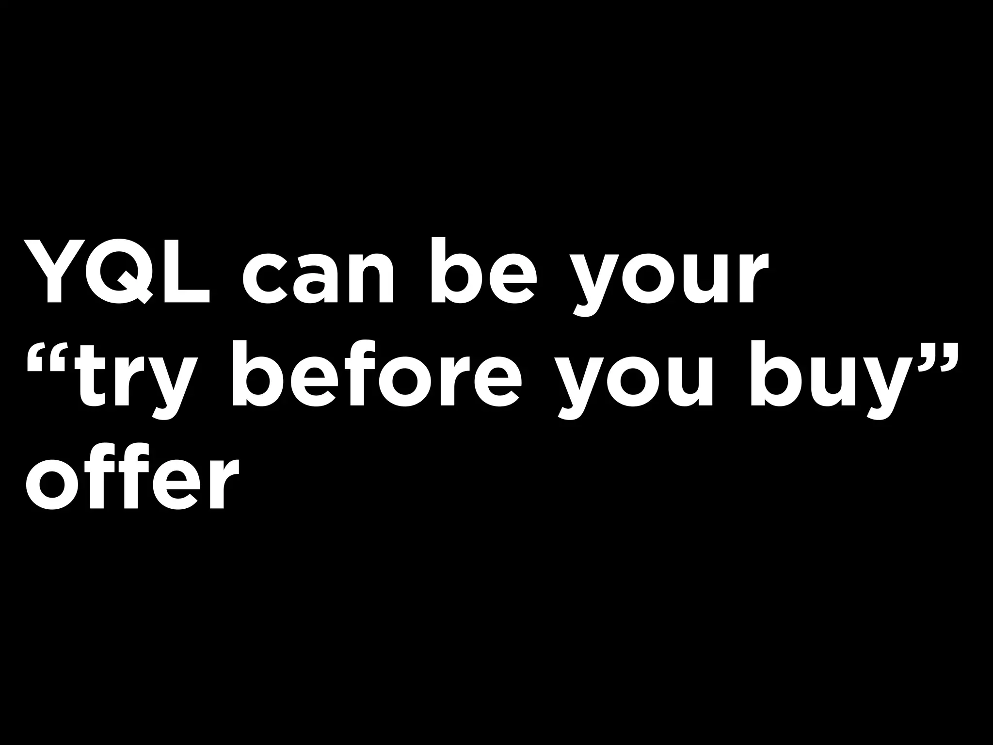 YQL can be your
“try before you buy”
offer
 