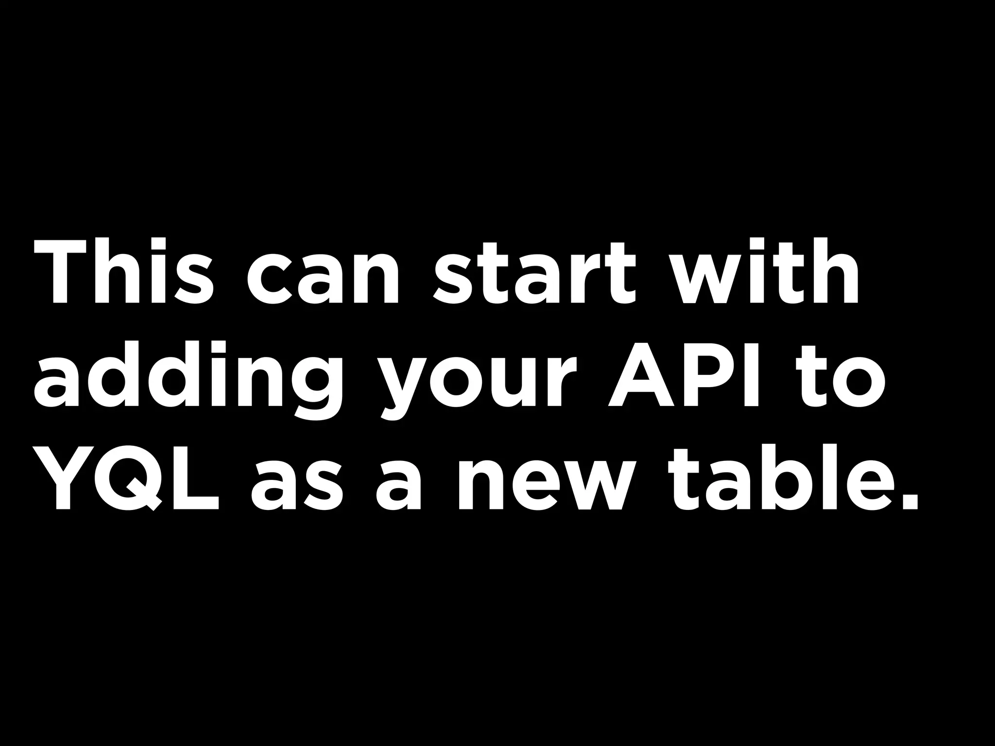 This can start with
adding your API to
YQL as a new table.
 