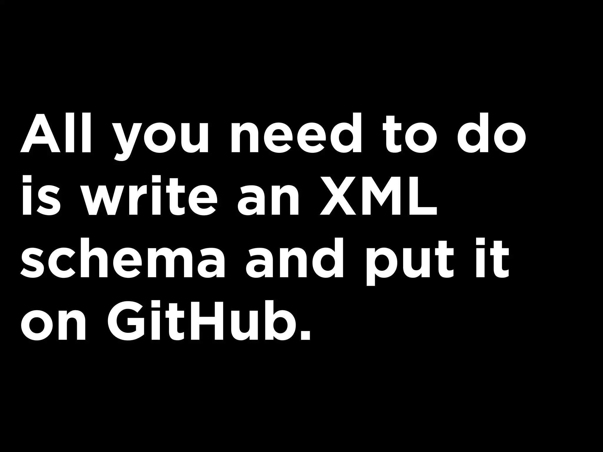 All you need to do
is write an XML
schema and put it
on GitHub.
 