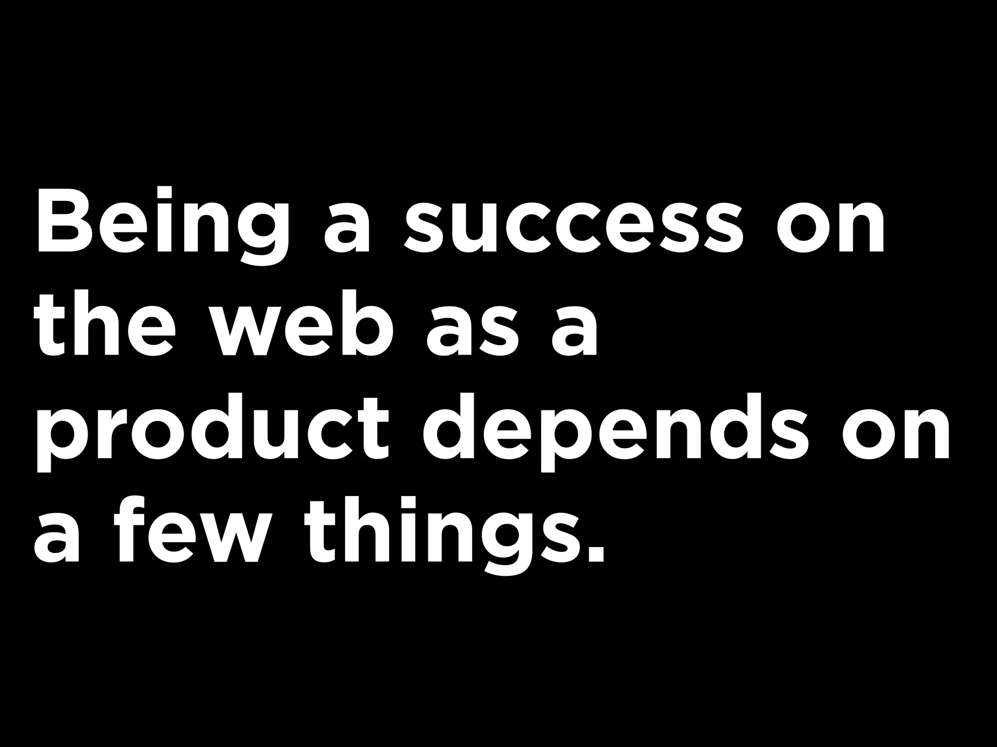 Being a success on
the web as a
product depends on
a few things.
 