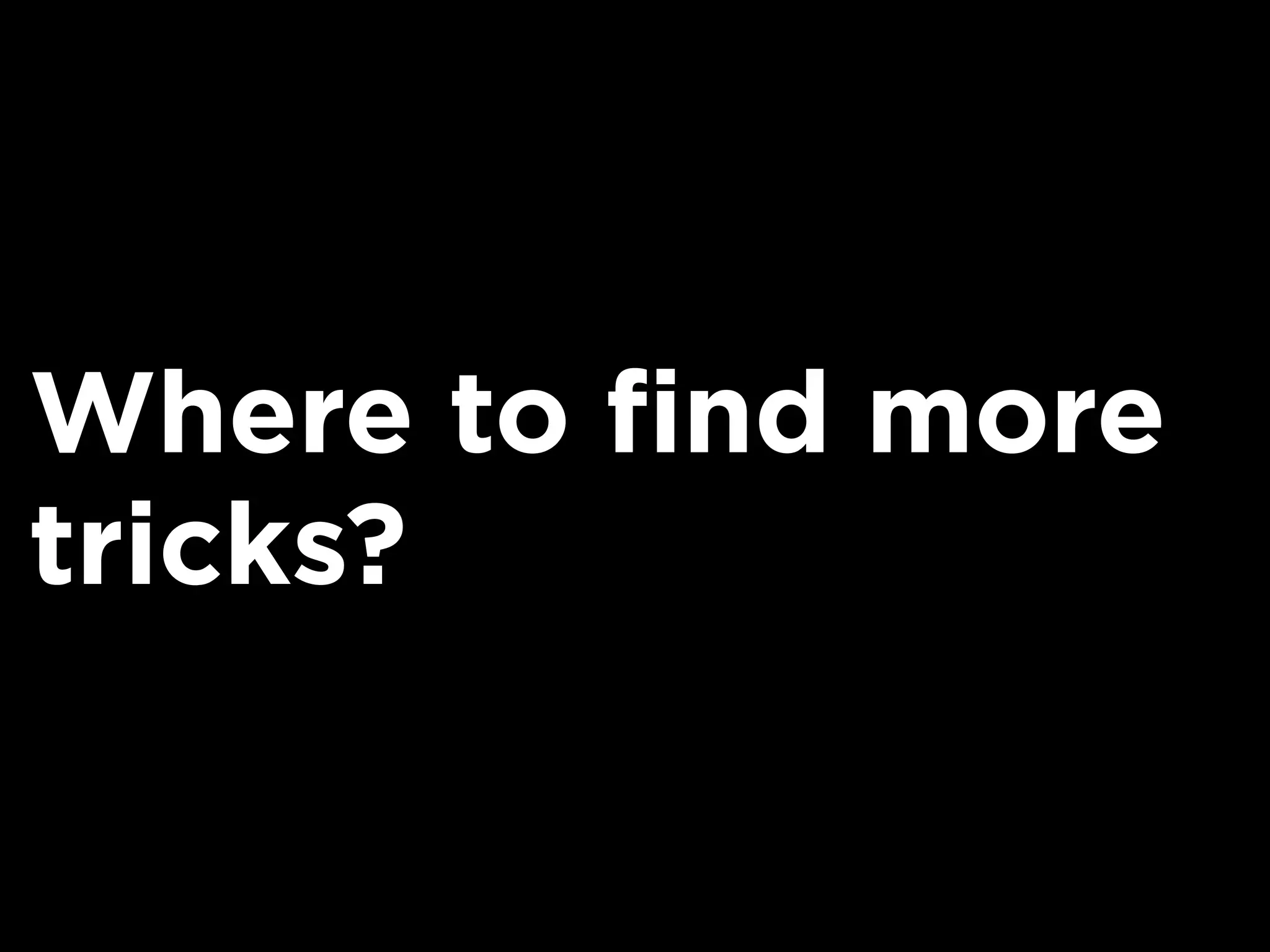 Where to find more
tricks?
 