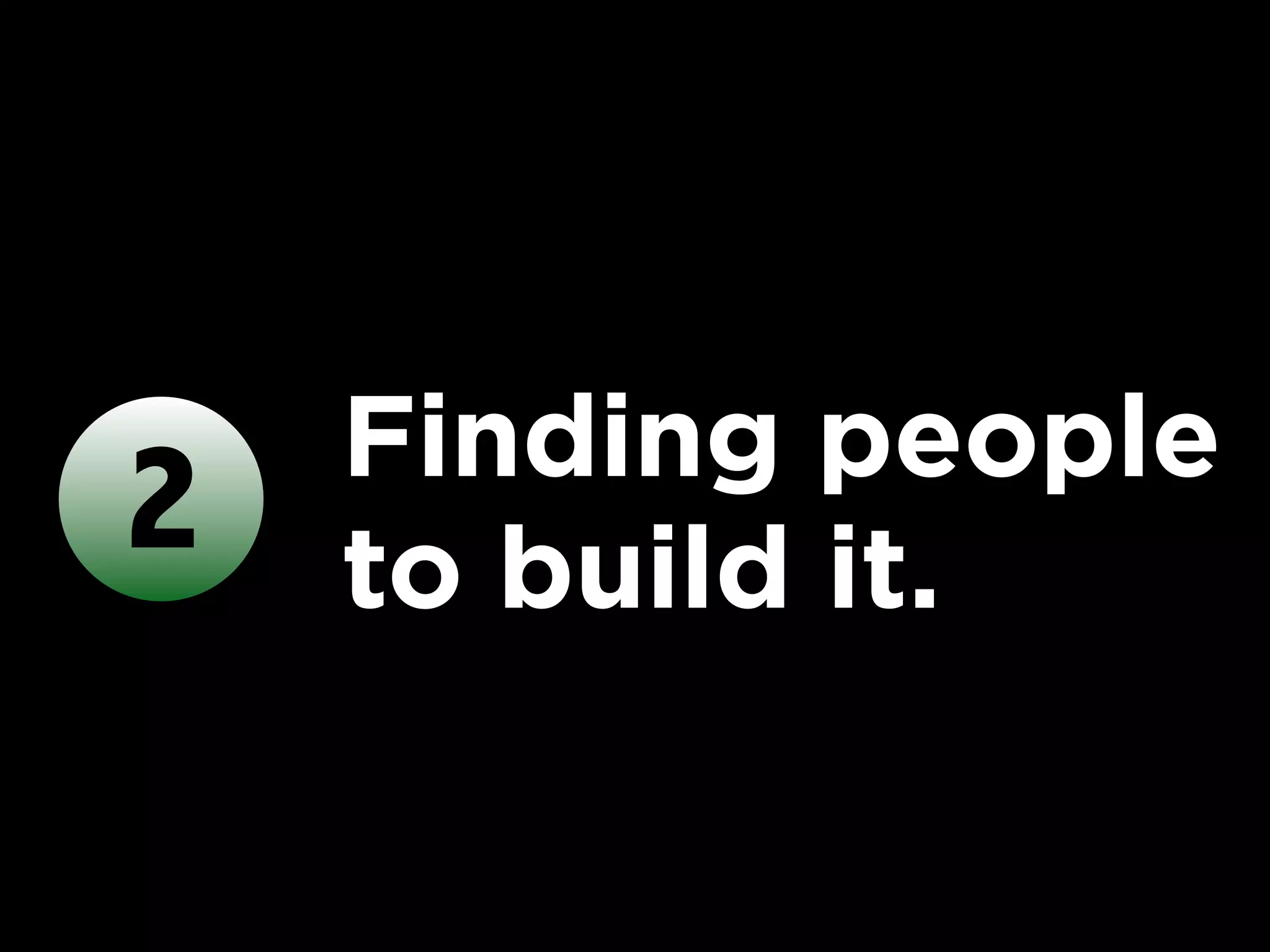 Finding people
2   to build it.
 
