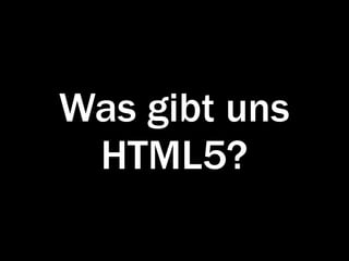 Was gibt uns
 HTML5?
 