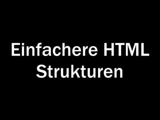 Einfachere HTML
   Strukturen
 