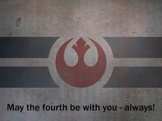 May the fourth be with you - always!
 