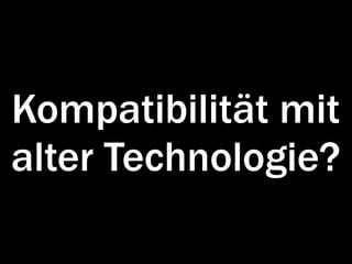 Kompatibilität mit
alter Technologie?
 