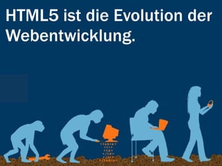 HTML5 ist die Evolution der
Webentwicklung.
 