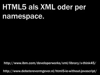 HTML5 als XML oder per
namespace.




http://www.ibm.com/developerworks/xml/library/x-think45/

http://www.debeterevormgever.nl/html5-ie-without-javascript/
 
