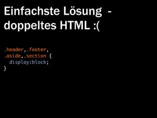 Einfachste Lösung -
doppeltes HTML :(
.header,.footer,
.aside,.section {
  display:block;
}
 