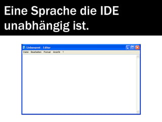 Eine Sprache die IDE
unabhängig ist.
 