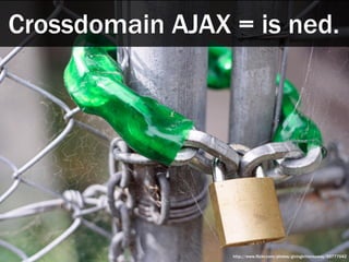 Crossdomain AJAX = is ned.




                 http://www.flickr.com/photos/givingkittensaway/55777042
 