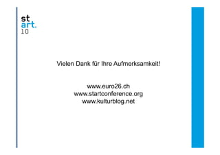 FAZIT




Vielen Dank für Ihre Aufmerksamkeit!


           www.euro26.ch
        www.startconference.org
        www startconference org
          www.kulturblog.net
 