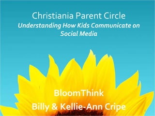 Christiania Parent Circle
Understanding How Kids Communicate on
             Social Media




          BloomThink
    Billy & Kellie-Ann Cripe            1
 