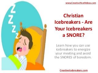 Christian
Icebreakers - Are
Your Icebreakers
a SNORE?
Learn how you can use
icebreakers to energize
your meeting and avoid
the SNORES of boredom.
www.CreativeYouthIdeas.com
CreativeIcebreakers.com
 