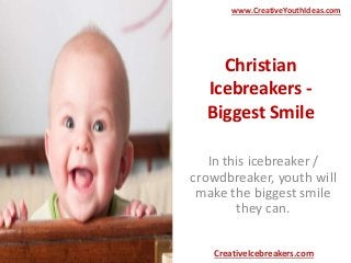 Christian
Icebreakers -
Biggest Smile
In this icebreaker /
crowdbreaker, youth will
make the biggest smile
they can.
www.CreativeYouthIdeas.com
CreativeIcebreakers.com
 