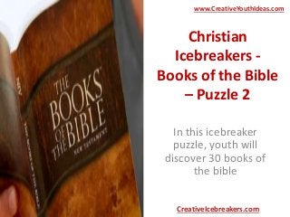 Christian
Icebreakers -
Books of the Bible
– Puzzle 2
In this icebreaker
puzzle, youth will
discover 30 books of
the bible
www.CreativeYouthIdeas.com
CreativeIcebreakers.com
 