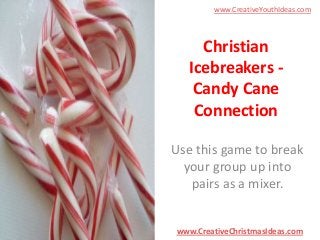 www.CreativeYouthIdeas.com

Christian
Icebreakers Candy Cane
Connection
Use this game to break
your group up into
pairs as a mixer.

www.CreativeChristmasIdeas.com

 