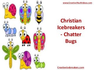 Christian
Icebreakers
- Chatter
Bugs
www.CreativeYouthIdeas.com
CreativeIcebreakers.com
 