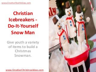 www.CreativeYouthIdeas.com

Christian
Icebreakers Do-It-Yourself
Snow Man
Give youth a variety
of items to build a
Christmas
Snowman.

www.CreativeChristmasIdeas.com

 