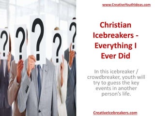Christian
Icebreakers -
Everything I
Ever Did
In this icebreaker /
crowdbreaker, youth will
try to guess the key
events in another
person’s life.
www.CreativeYouthIdeas.com
CreativeIcebreakers.com
 
