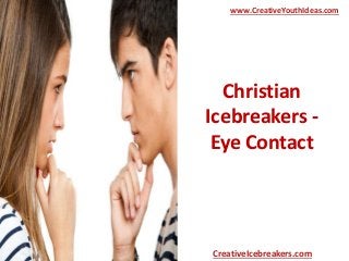 Christian
Icebreakers -
Eye Contact
www.CreativeYouthIdeas.com
CreativeIcebreakers.com
 