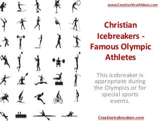 Christian
Icebreakers -
Famous Olympic
Athletes
This icebreaker is
appropriate during
the Olympics or for
special sports
events.
www.CreativeYouthIdeas.com
CreativeIcebreakers.com
 