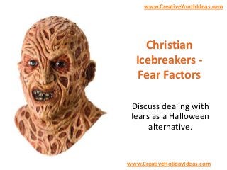www.CreativeYouthIdeas.com

Christian
Icebreakers Fear Factors
Discuss dealing with
fears as a Halloween
alternative.

www.CreativeHolidayIdeas.com

 