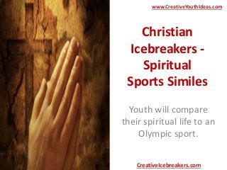 Christian
Icebreakers -
Spiritual
Sports Similes
Youth will compare
their spiritual life to an
Olympic sport.
www.CreativeYouthIdeas.com
CreativeIcebreakers.com
 