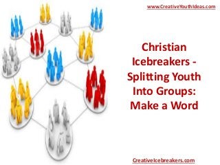 Christian
Icebreakers -
Splitting Youth
Into Groups:
Make a Word
www.CreativeYouthIdeas.com
CreativeIcebreakers.com
 
