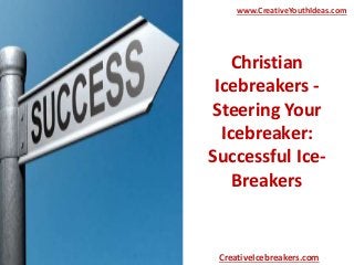 Christian
Icebreakers -
Steering Your
Icebreaker:
Successful Ice-
Breakers
www.CreativeYouthIdeas.com
CreativeIcebreakers.com
 