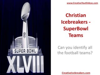 Christian
Icebreakers -
SuperBowl
Teams
Can you identify all
the football teams?
www.CreativeYouthIdeas.com
CreativeIcebreakers.com
 