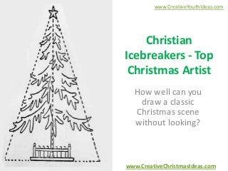 www.CreativeYouthIdeas.com

Christian
Icebreakers - Top
Christmas Artist
How well can you
draw a classic
Christmas scene
without looking?

www.CreativeChristmasIdeas.com

 