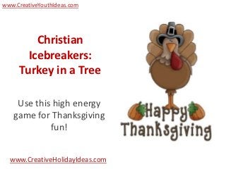 www.CreativeYouthIdeas.com




         Christian
       Icebreakers:
     Turkey in a Tree

    Use this high energy
   game for Thanksgiving
            fun!


  www.CreativeHolidayIdeas.com
 