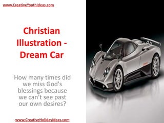 Christian
Illustration -
Dream Car
How many times did
we miss God's
blessings because
we can't see past
our own desires?
www.CreativeYouthIdeas.com
www.CreativeHolidayIdeas.com
 