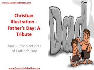 Christian
Illustration -
Father’s Day: A
Tribute
Max Lucado reflects
of Father's Day
www.CreativeYouthIdeas.com
www.CreativeHolidayIdeas.com
 