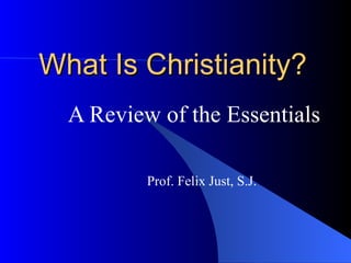 What Is Christianity? A Review of the Essentials Prof. Felix Just, S.J. 
